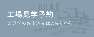 工場見学予約 ご見学のお申し込みはこちらから